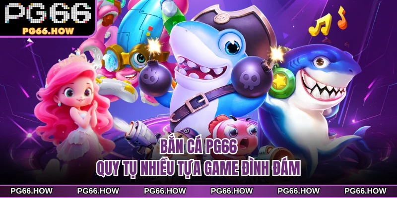 Bắn cá PG66 quy tụ nhiều tựa game đình đám