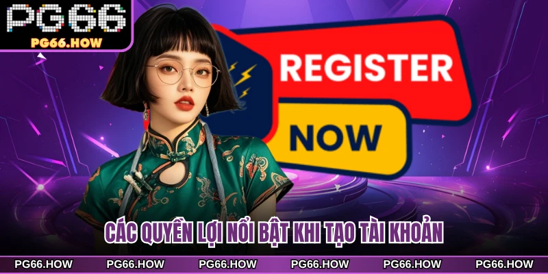 Các quyền lợi nổi bật khi tạo tài khoản  