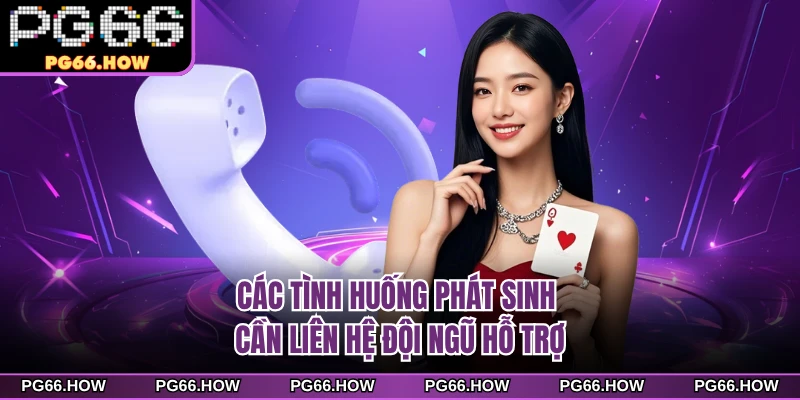 Các tình huống phát sinh cần liên hệ đội ngũ hỗ trợ