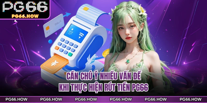 Cần chú ý nhiều vấn đề khi thực hiện rút tiền PG66