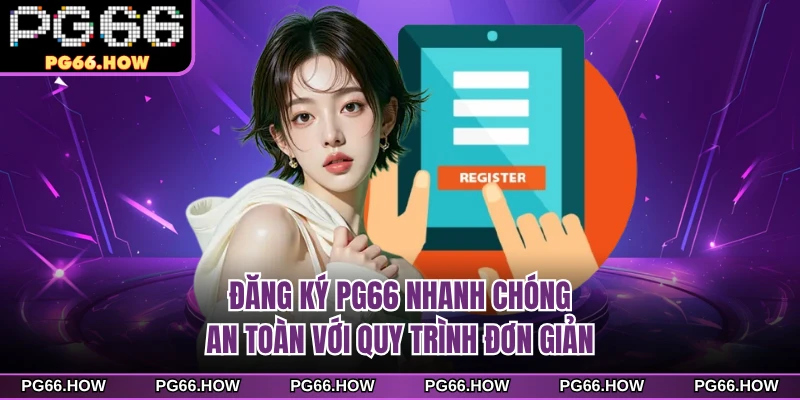 Đăng ký PG66 Nhanh Chóng, An Toàn Với Quy Trình Đơn Giản 