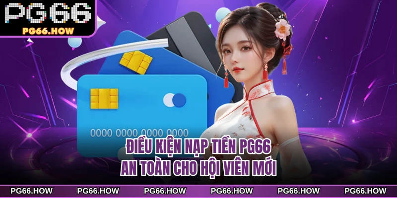 Điều kiện nạp tiền PG66 an toàn cho hội viên mới