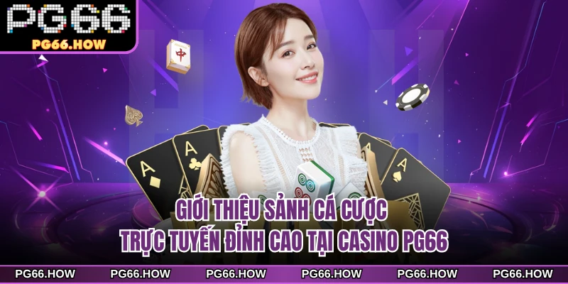 Giới thiệu sảnh cá cược trực tuyến đỉnh cao tại casino PG66