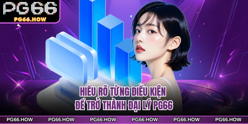 Hiểu rõ từng điều kiện để trở thành đại lý PG66