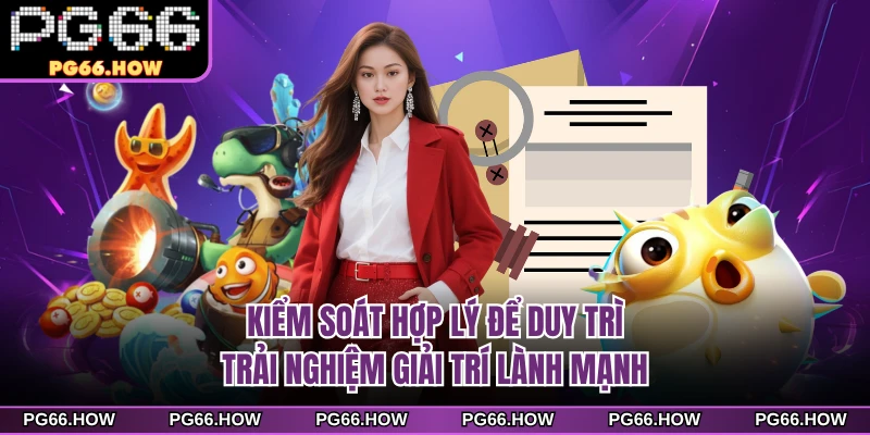 Kiểm soát hợp lý để duy trì trải nghiệm giải trí lành mạnh 