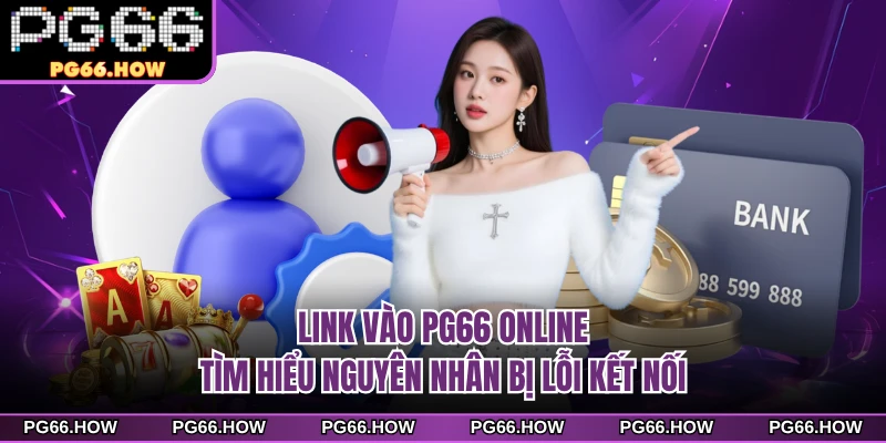 Link vào PG66 online tìm hiểu nguyên nhân bị lỗi kết nối