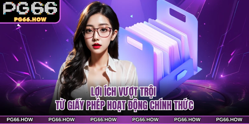 Lợi ích vượt trội từ giấy phép hoạt động chính thức