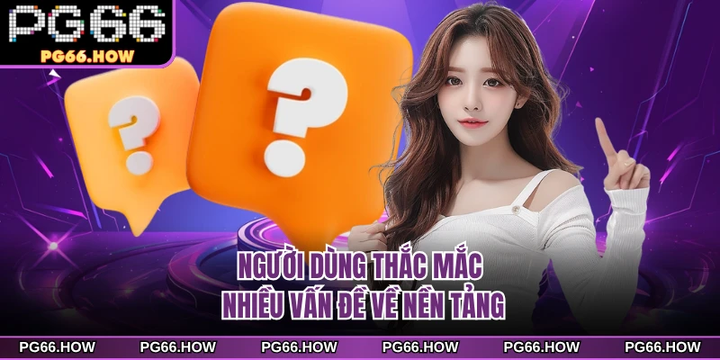 Người dùng thắc mắc nhiều vấn đề về nền tảng