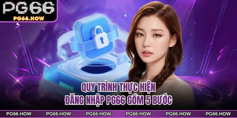 Quy trình thực hiện đăng nhập PG66 gồm 5 bước