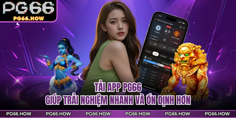 Tải app PG66 giúp trải nghiệm nhanh và ổn định hơn