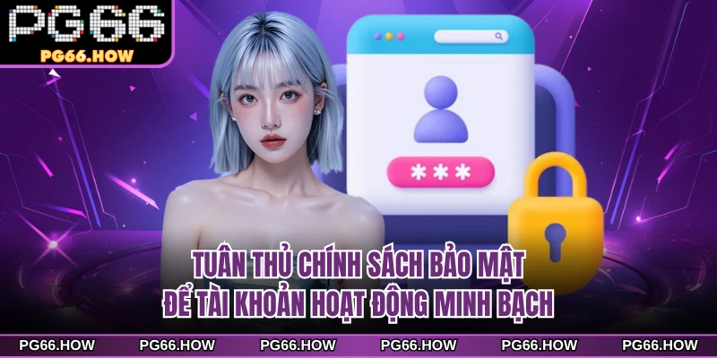 Tuân thủ chính sách bảo mật để tài khoản hoạt động minh bạch