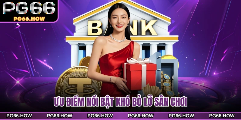 Ưu điểm nổi bật khó bỏ lỡ sân chơi