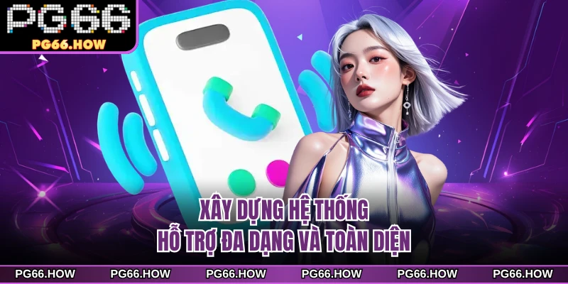 Xây dựng hệ thống hỗ trợ đa dạng và toàn diện